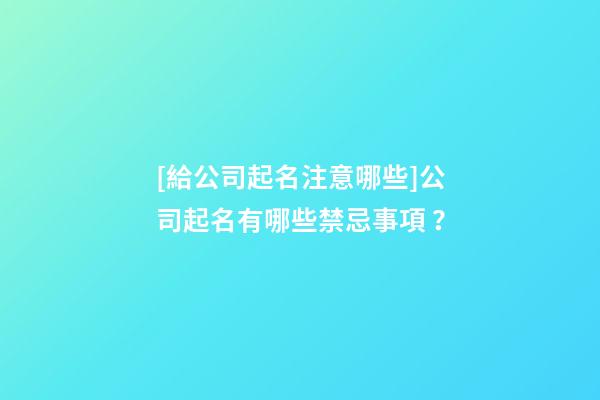 [給公司起名注意哪些]公司起名有哪些禁忌事項 ？-第1張-公司起名-玄機派
